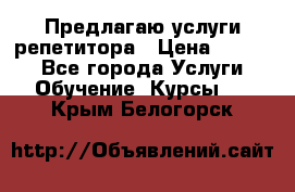 Предлагаю услуги репетитора › Цена ­ 1 000 - Все города Услуги » Обучение. Курсы   . Крым,Белогорск